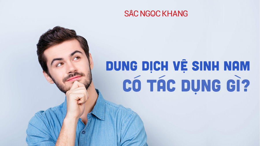 Dung dịch vệ sinh nam có tác dụng gì